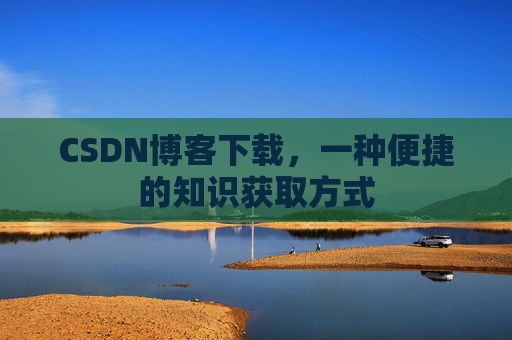 CSDN博客下载，一种便捷的知识获取方式